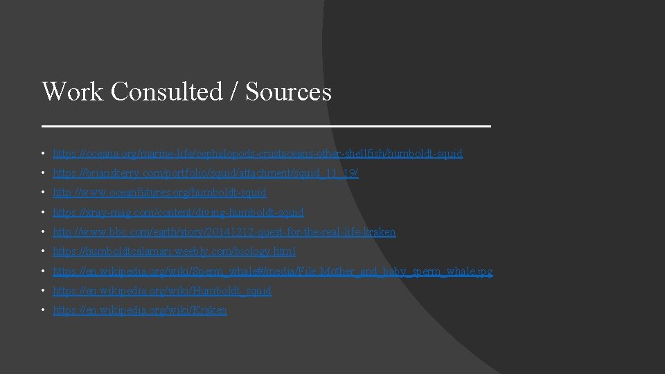 Work Consulted / Sources • https: //oceana. org/marine-life/cephalopods-crustaceans-other-shellfish/humboldt-squid • https: //brianskerry. com/portfolio/squid/attachment/squid_11_19/ • http: