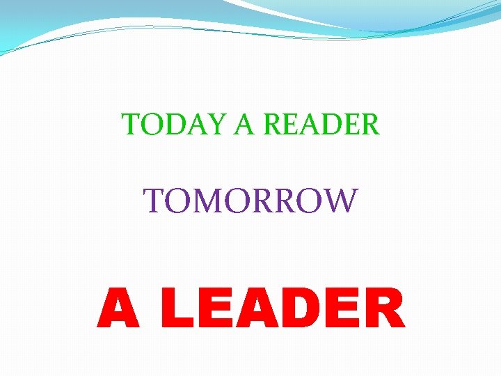 TODAY A READER TOMORROW A LEADER 