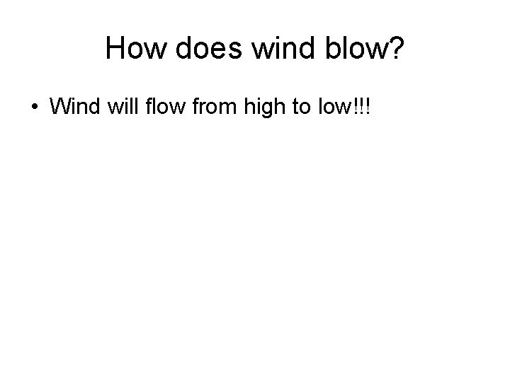 How does wind blow? • Wind will flow from high to low!!! 