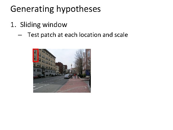 Generating hypotheses 1. Sliding window – Test patch at each location and scale 