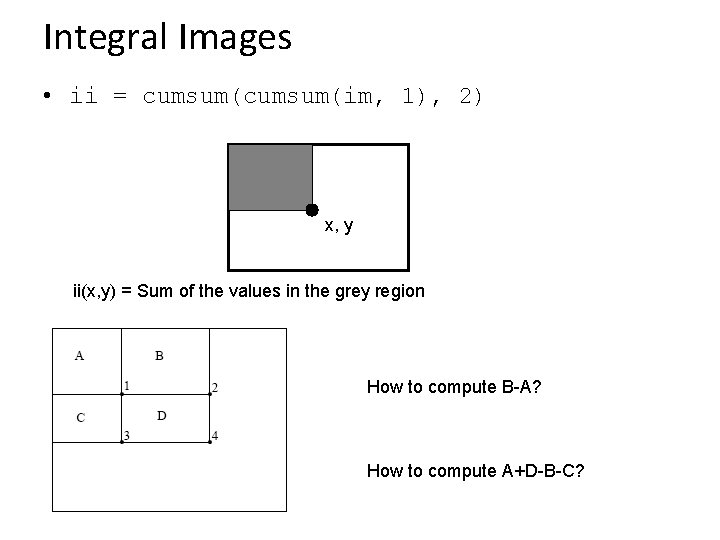 Integral Images • ii = cumsum(im, 1), 2) x, y ii(x, y) = Sum