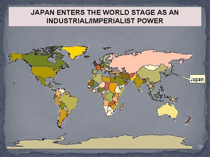 JAPAN ENTERS THE WORLD STAGE AS AN INDUSTRIAL/IMPERIALIST POWER 16 