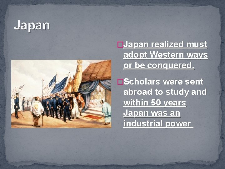 Japan �Japan realized must adopt Western ways or be conquered. �Scholars were sent abroad