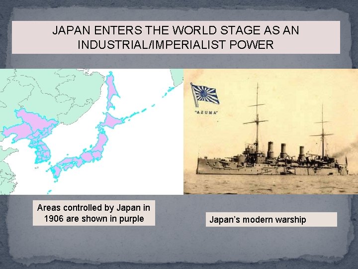 JAPAN ENTERS THE WORLD STAGE AS AN INDUSTRIAL/IMPERIALIST POWER Areas controlled by Japan in