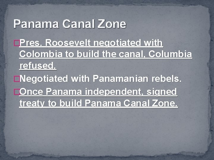 Panama Canal Zone �Pres. Roosevelt negotiated with Colombia to build the canal, Columbia refused.