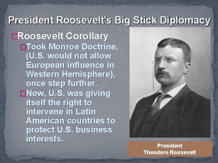 President Roosevelt's Big Stick Diplomacy �Roosevelt Corollary �Took Monroe Doctrine, (U. S. would not