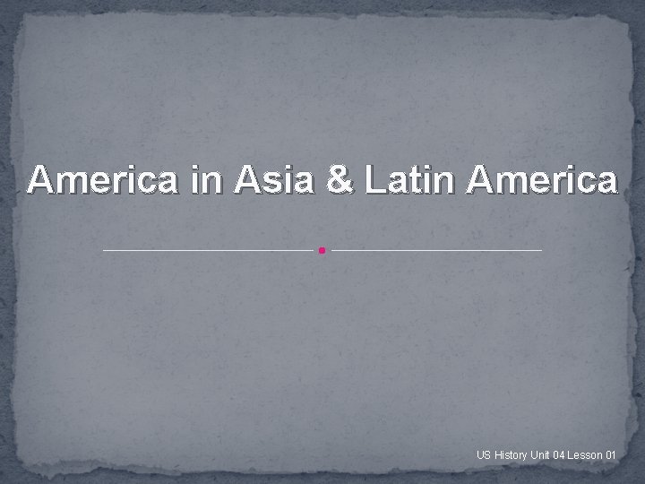 America in Asia & Latin America US History Unit 04 Lesson 01 