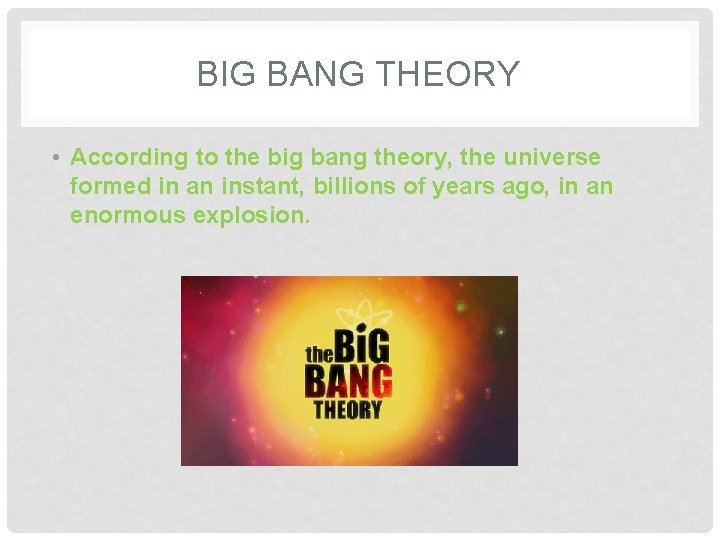 BIG BANG THEORY • According to the big bang theory, the universe formed in