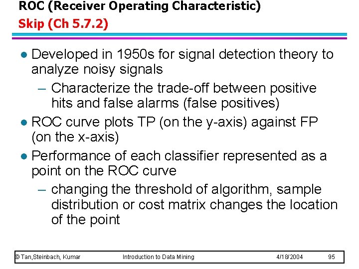 ROC (Receiver Operating Characteristic) Skip (Ch 5. 7. 2) Developed in 1950 s for
