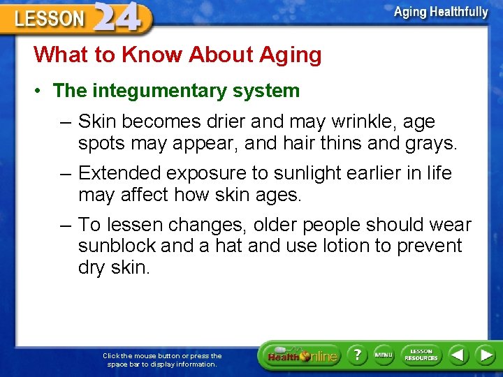 What to Know About Aging • The integumentary system – Skin becomes drier and
