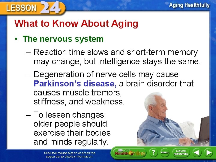 What to Know About Aging • The nervous system – Reaction time slows and