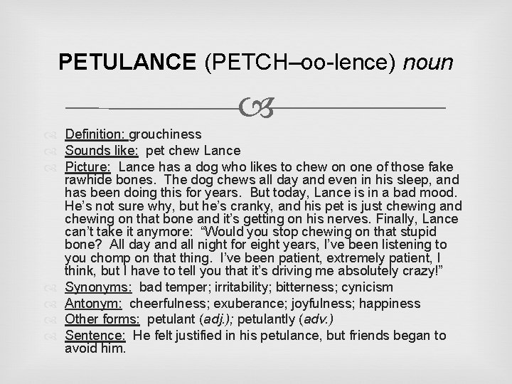 PETULANCE (PETCH–oo-lence) noun Definition: grouchiness Sounds like: pet chew Lance Picture: Lance has a