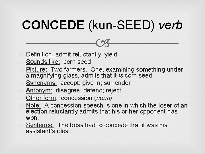 CONCEDE (kun-SEED) verb Definition: admit reluctantly; yield Sounds like: corn seed Picture: Two farmers.