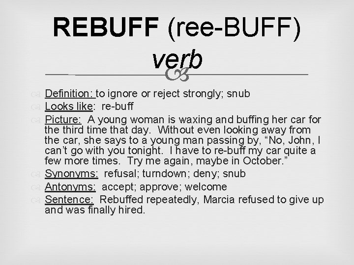 REBUFF (ree-BUFF) verb Definition: to ignore or reject strongly; snub Looks like: re-buff Picture: