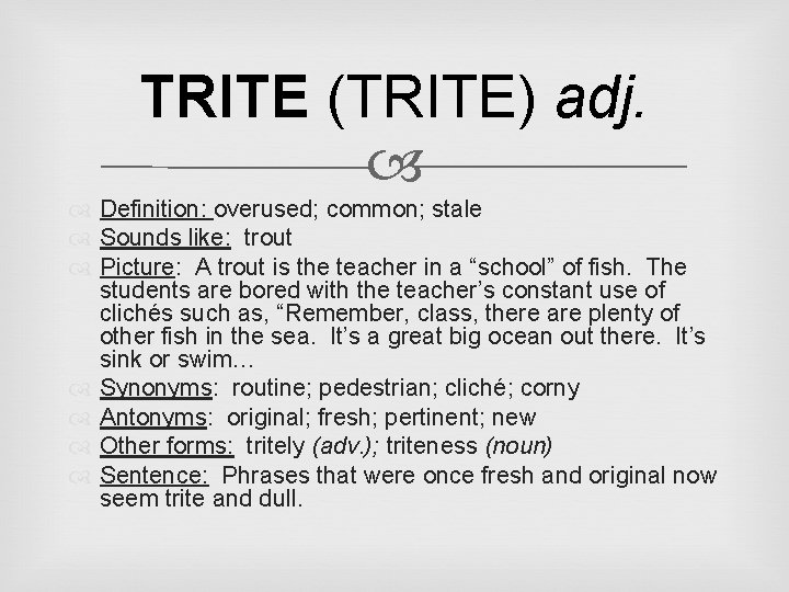 TRITE (TRITE) adj. Definition: overused; common; stale Sounds like: trout Picture: A trout is