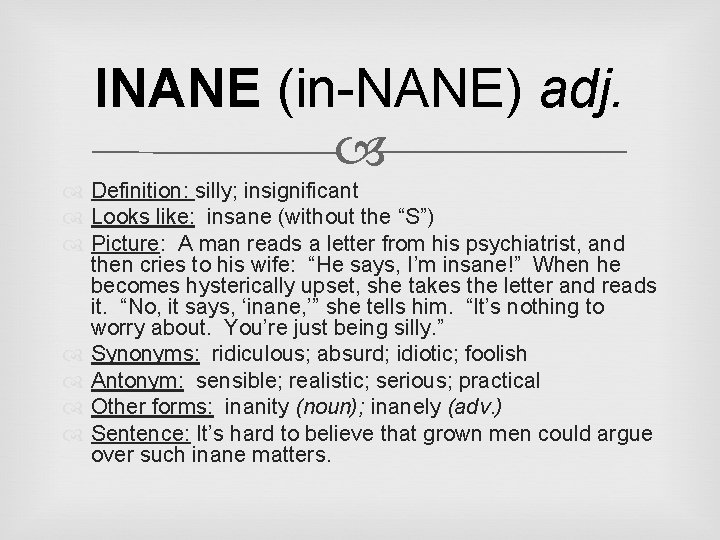 INANE (in-NANE) adj. Definition: silly; insignificant Looks like: insane (without the “S”) Picture: A