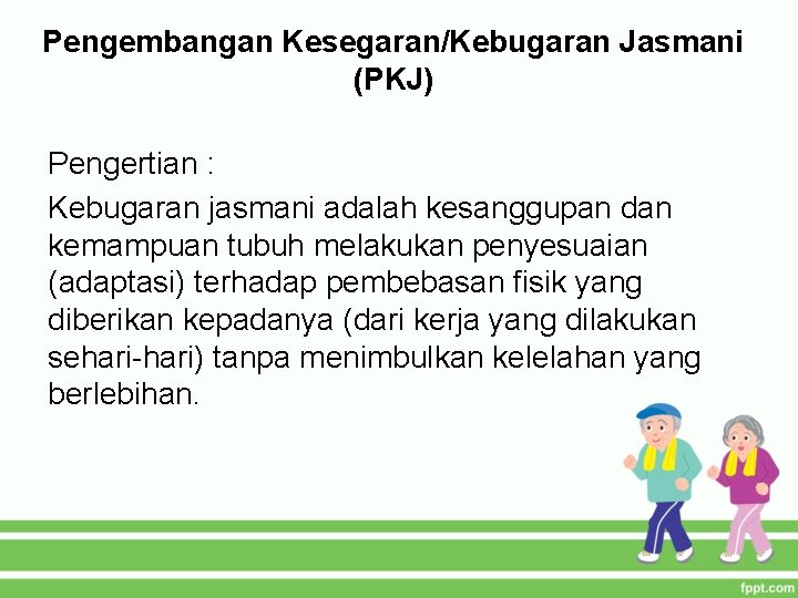 Pengembangan Kesegaran/Kebugaran Jasmani (PKJ) Pengertian : Kebugaran jasmani adalah kesanggupan dan kemampuan tubuh melakukan