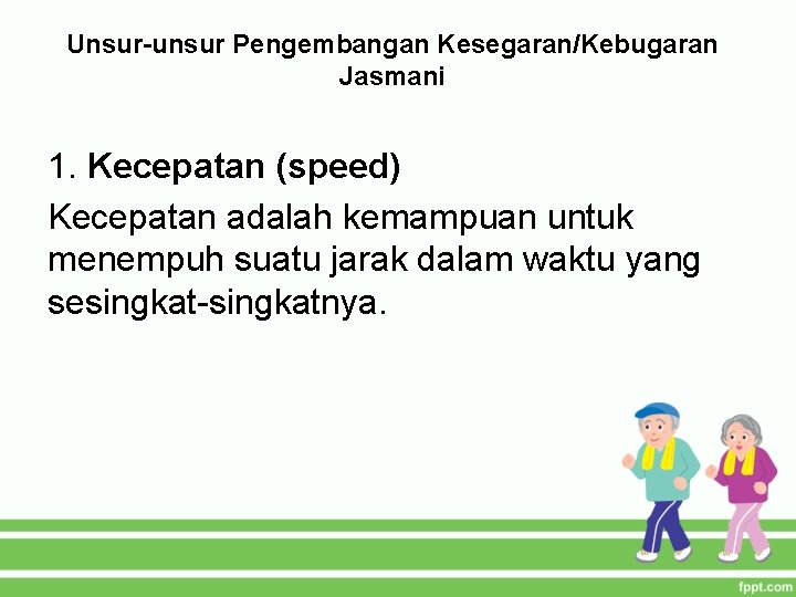 Unsur-unsur Pengembangan Kesegaran/Kebugaran Jasmani 1. Kecepatan (speed) Kecepatan adalah kemampuan untuk menempuh suatu jarak