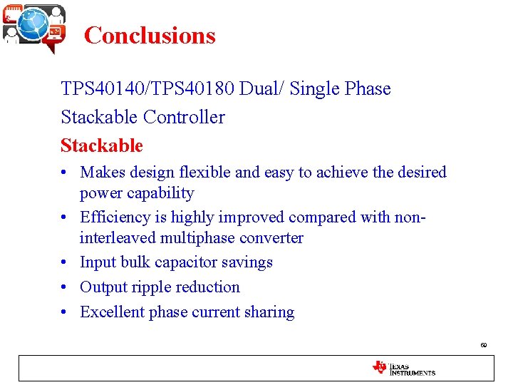 Conclusions TPS 40140/TPS 40180 Dual/ Single Phase Stackable Controller Stackable • Makes design flexible