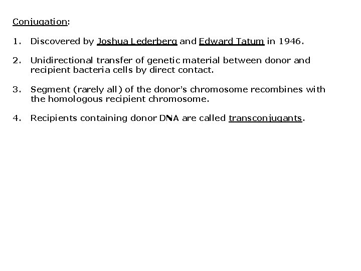 Conjugation: 1. Discovered by Joshua Lederberg and Edward Tatum in 1946. 2. Unidirectional transfer