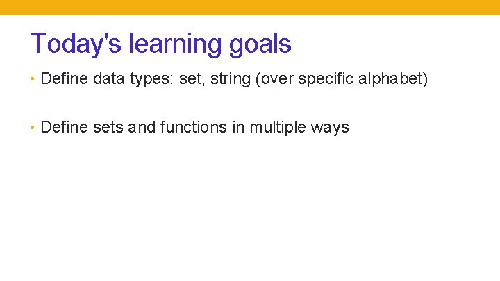 Today's learning goals • Define data types: set, string (over specific alphabet) • Define