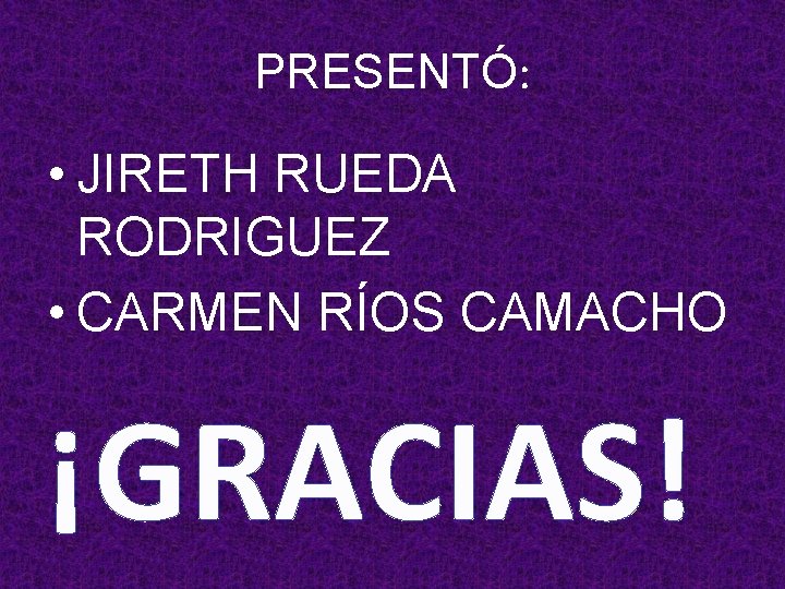 PRESENTÓ: • JIRETH RUEDA RODRIGUEZ • CARMEN RÍOS CAMACHO ¡GRACIAS! 