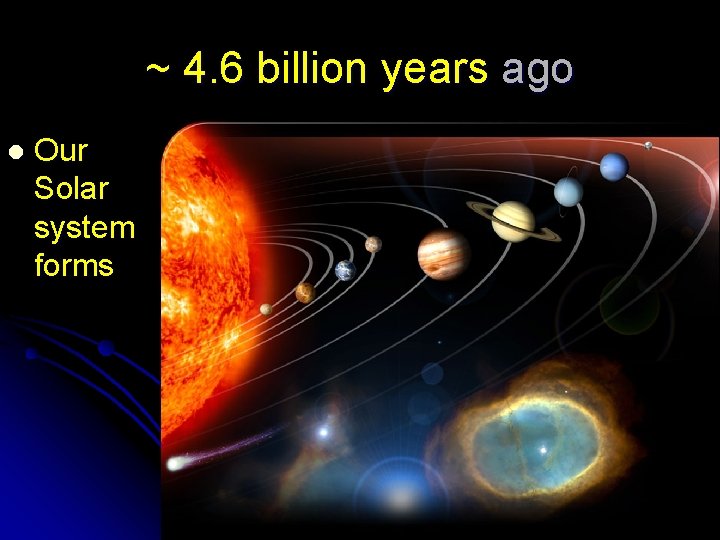 ~ 4. 6 billion years ago l Our Solar system forms 