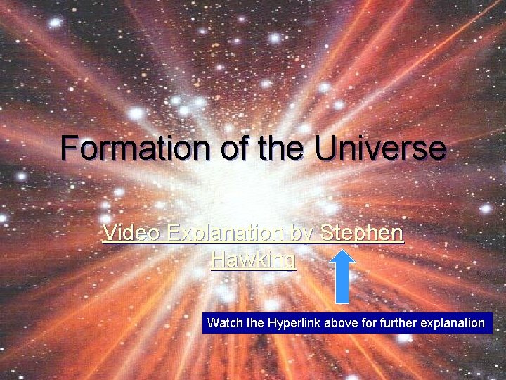 Formation of the Universe Video Explanation by Stephen Hawking Watch the Hyperlink above for