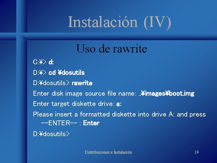 Instalación (IV) Uso de rawrite C: > d: D: > cd dosutils D: dosutils>