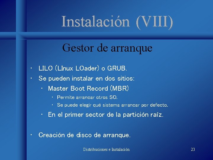 Instalación (VIII) Gestor de arranque • LILO (LInux LOader) o GRUB. • Se pueden