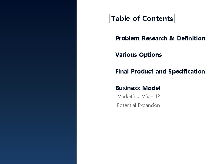 Table of Contents Problem Research & Definition Various Options Final Product and Specification Business