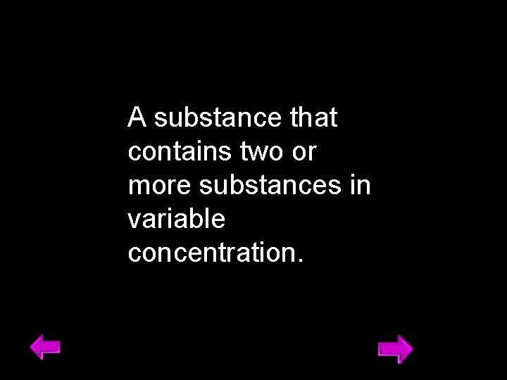 A substance that contains two or more substances in variable concentration. 10 