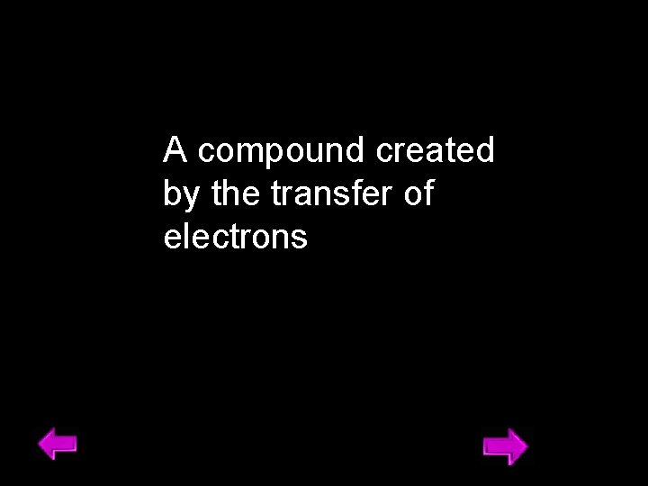 A compound created by the transfer of electrons 15 