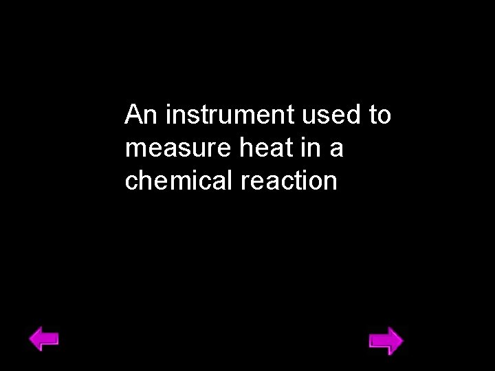 An instrument used to measure heat in a chemical reaction 22 