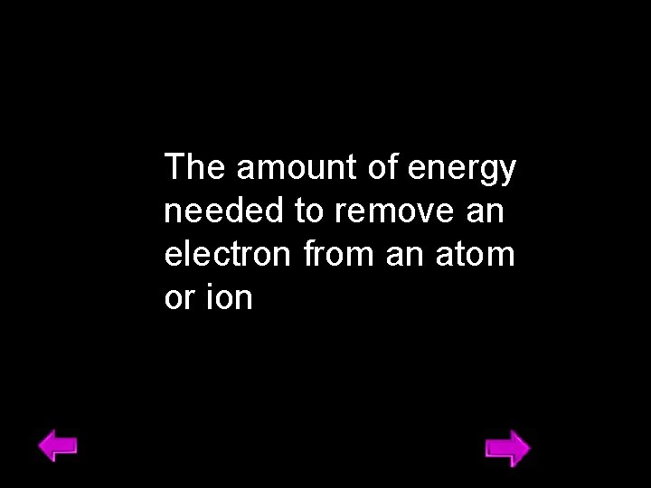 The amount of energy needed to remove an electron from an atom or ion