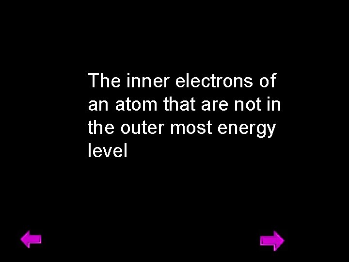 The inner electrons of an atom that are not in the outer most energy