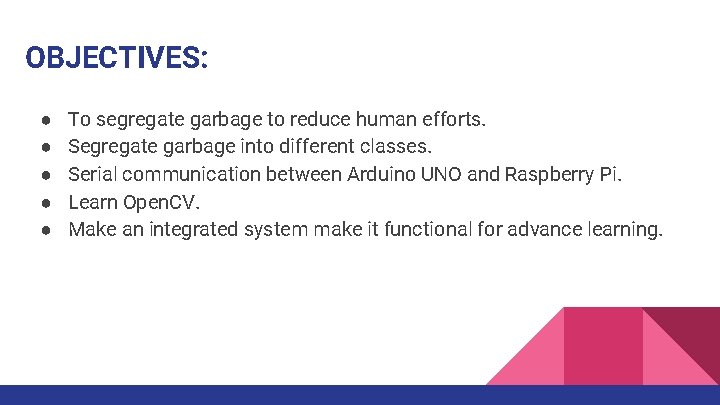 OBJECTIVES: ● ● ● To segregate garbage to reduce human efforts. Segregate garbage into