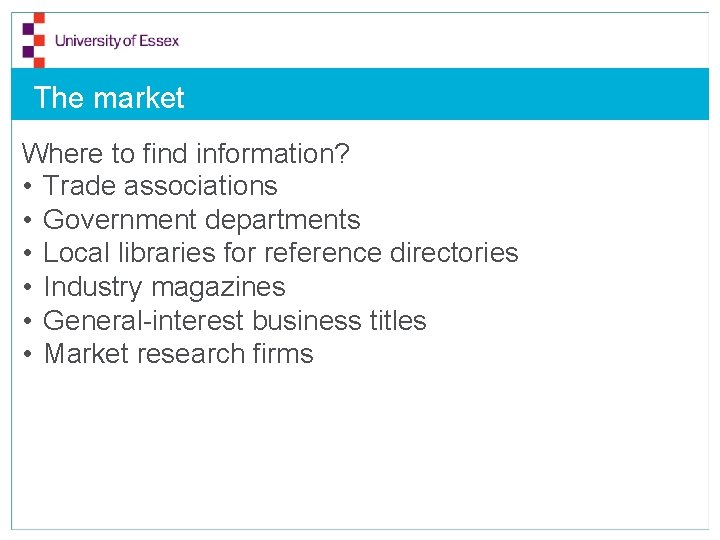 The market Where to find information? • Trade associations • Government departments • Local