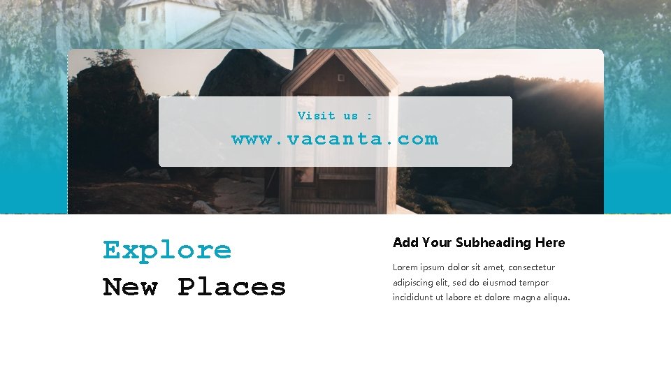 Visit us : www. vacanta. com Explore New Places Add Your Subheading Here Lorem