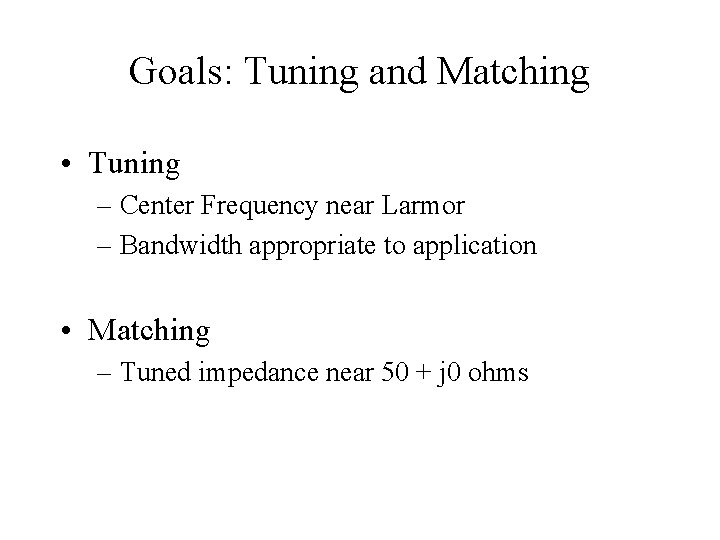 Goals: Tuning and Matching • Tuning – Center Frequency near Larmor – Bandwidth appropriate