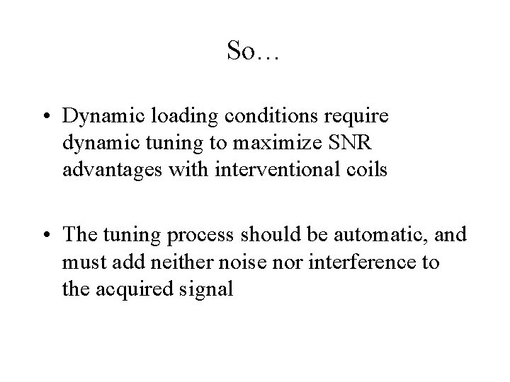 So… • Dynamic loading conditions require dynamic tuning to maximize SNR advantages with interventional