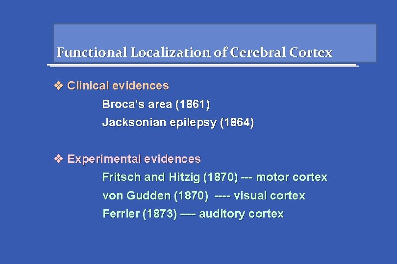 Functional Localization of Cerebral Cortex Clinical evidences Broca’s area (1861) Jacksonian epilepsy (1864) Experimental