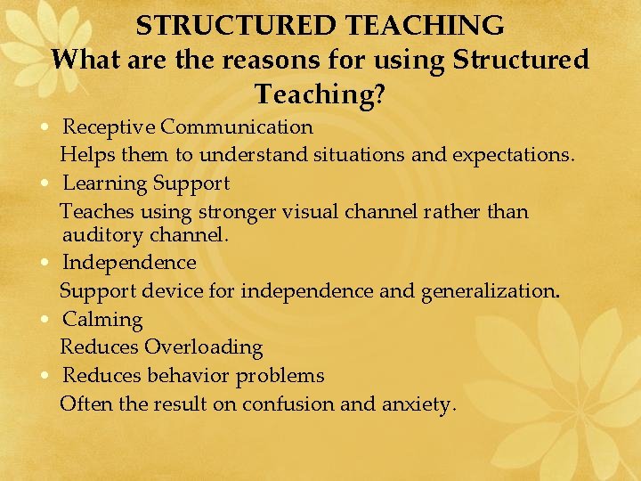 STRUCTURED TEACHING What are the reasons for using Structured Teaching? • Receptive Communication Helps STRUCTURED TEACHING What are the reasons for using Structured Teaching? • Receptive Communication Helps