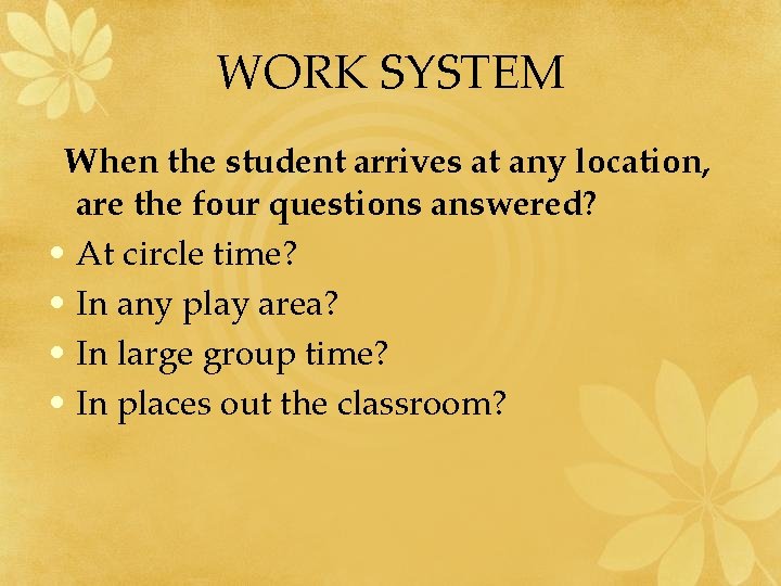 WORK SYSTEM When the student arrives at any location, are the four questions answered?