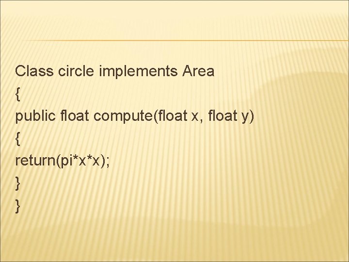 Class circle implements Area { public float compute(float x, float y) { return(pi*x*x); }