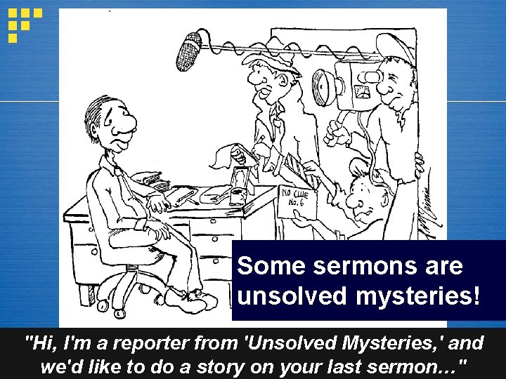 Some sermons are unsolved mysteries! "Hi, I'm a reporter from 'Unsolved Mysteries, ' and