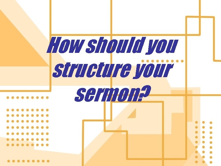 How should you structure your sermon? 