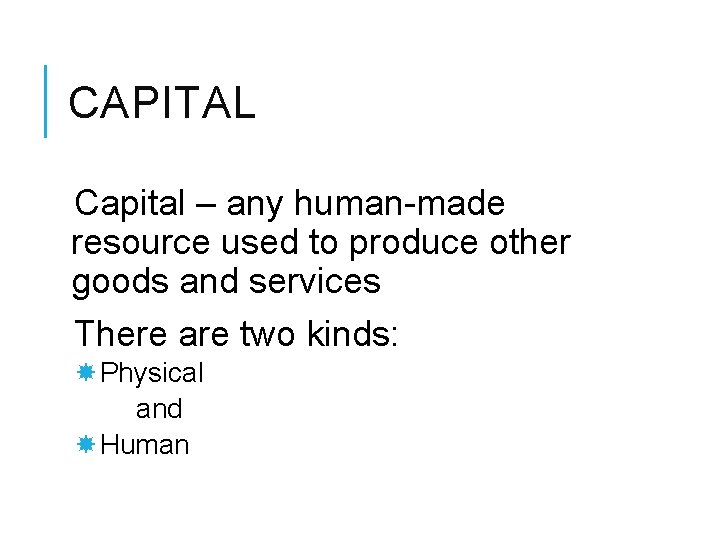 CAPITAL Capital – any human-made resource used to produce other goods and services There