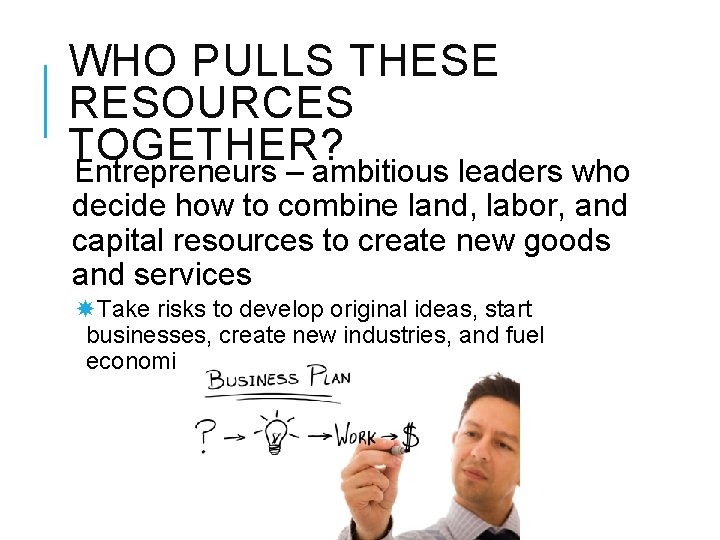 WHO PULLS THESE RESOURCES TOGETHER? Entrepreneurs – ambitious leaders who decide how to combine