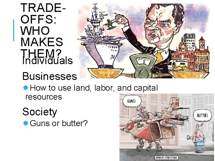 TRADEOFFS: WHO MAKES THEM? Individuals Businesses How to use land, labor, and capital resources